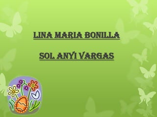 LINA MARIA BONILLA

SOL ANYI VARGAS

 