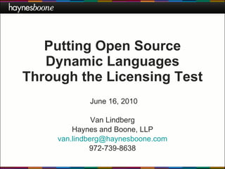 Putting Open Source Dynamic Languages Through the Licensing Test Van Lindberg Haynes and Boone, LLP [email_address] 972-739-8638 June 16, 2010 