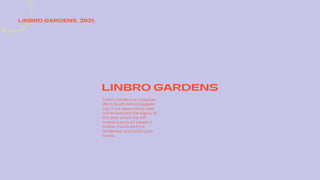 LINBRO GARDENS
U
L
F
I
L
—
A
R
T
I
S
T
I
C
E
X
P
R
E
LINBRO GARDENS. 2021.
Linbro Gardens re-imagines
life in South Africa’s biggest
city. It is a space which sets
out to overturn the legacy of
the past, which has left
ongoing scars on people’s
bodies, minds and the
landscape, and build a just
future.
 