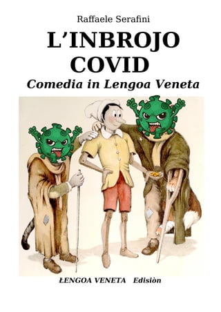 ŁENGOA VENETA Edisiòn
Raffaele Serafini
L’INBROJO
COVID
Comedia in Lengoa Veneta
 