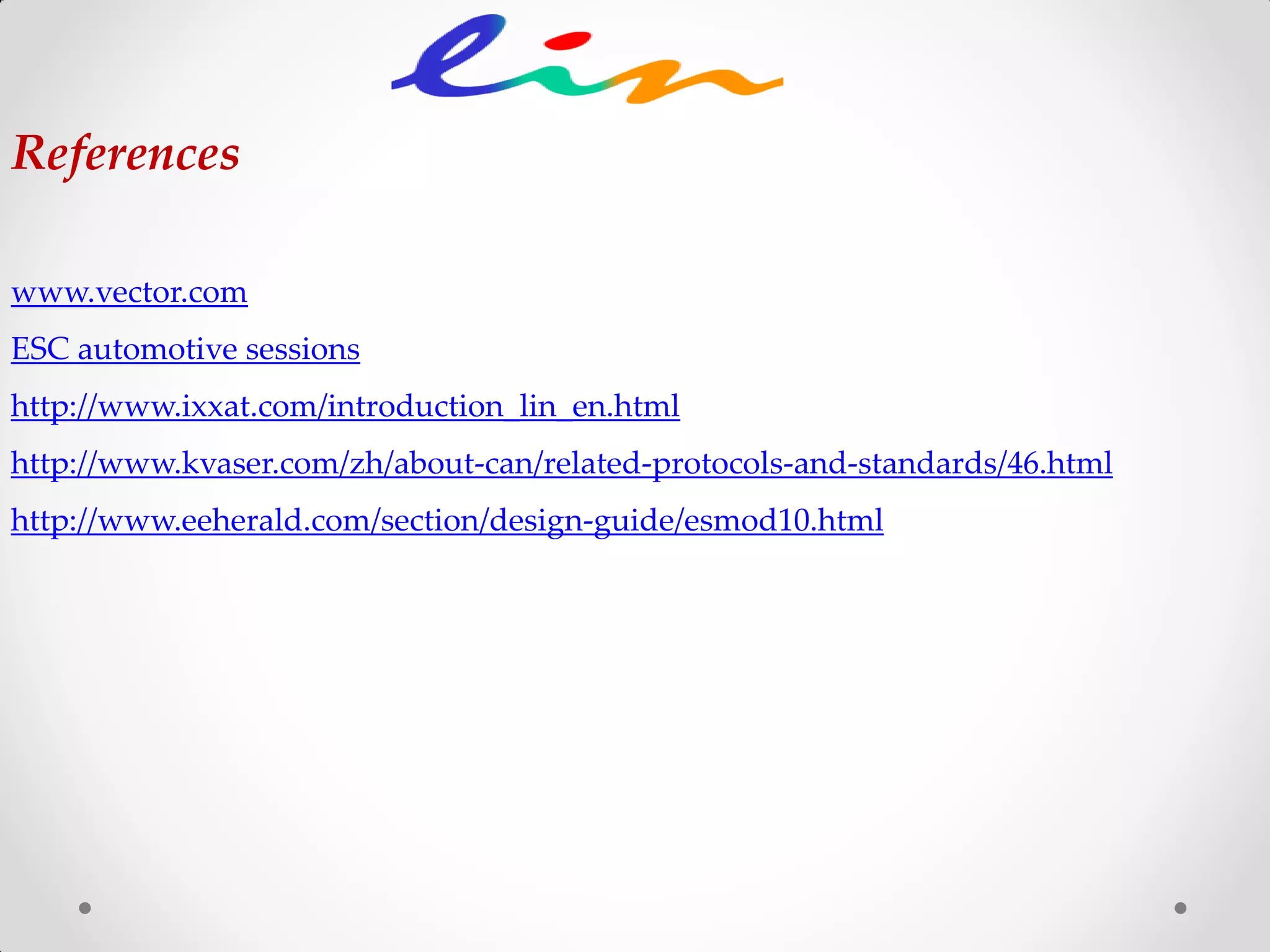 References
www.vector.com
ESC automotive sessions
http://www.ixxat.com/introduction_lin_en.html
http://www.kvaser.com/zh/about-can/related-protocols-and-standards/46.html
http://www.eeherald.com/section/design-guide/esmod10.html
 