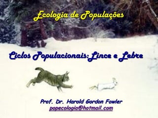 Ecologia de Populações



Ciclos Populacionais:Lince e Lebre



        Prof. Dr. Harold Gordon Fowler
           popecologia@hotmail.com
 