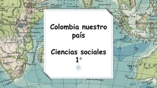 Colombia nuestro
país
Ciencias sociales
1°
 