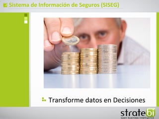 ç   Sistema de Información de Seguros (SISEG)




                  Transforme datos en Decisiones
 