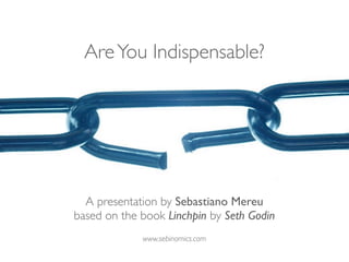 Are You Indispensable?




  A presentation by Sebastiano Mereu
based on the book Linchpin by Seth Godin
             www.sebinomics.com
 