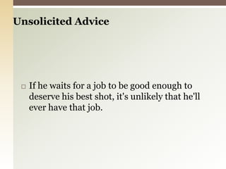 If he waits for a job to be good enough to deserve his best shot, it's unlikely that he'll ever have that job.Unsolicited Advice