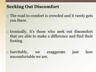 Seeking Out DiscomfortThe road to comfort is crowded and it rarely gets you there.Ironically, it's those who seek out discomfort that are able to make a difference and find their footing.Inevitably, we exaggerate just how uncomfortable we are.