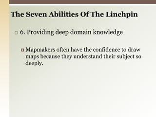 6. Providing deep domain knowledgeMapmakers often have the confidence to draw maps because they understand their subject so deeply.The Seven Abilities Of The Linchpin 