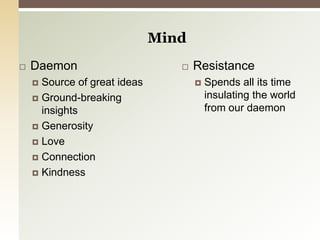 MindDaemonSource of great ideasGround-breaking insightsGenerosityLoveConnectionKindness ResistanceSpends all its time insulating the world from our daemon 