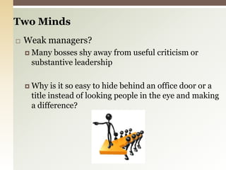 Two MindsWeak managers?Many bosses shy away from useful criticism or substantive leadershipWhy is it so easy to hide behind an office door or a title instead of looking people in the eye and making a difference?