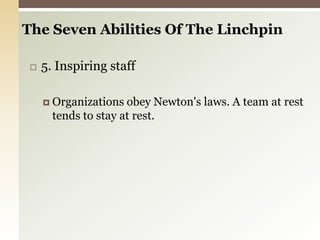 5. Inspiring staffOrganizations obey Newton's laws. A team at rest tends to stay at rest.The Seven Abilities Of The Linchpin 