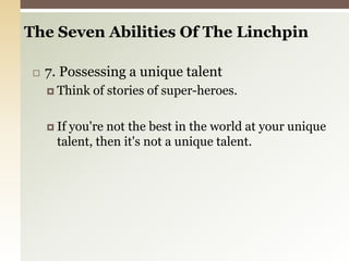 7. Possessing a unique talentThink of stories of super-heroes.If you're not the best in the world at your unique talent, then it's not a unique talent.The Seven Abilities Of The Linchpin 