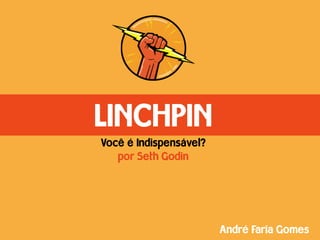 LINCHPIN
Você é Indispensável?
   por Seth Godin




                        André Faria Gomes
 