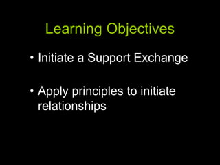 Learning Objectives Initiate a Support Exchange Apply principles to initiate relationships 