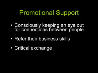 Promotional Support Consciously keeping an eye out for connections between people Refer their business skills Critical exchange 