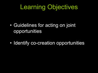 Learning Objectives Guidelines for acting on joint opportunities Identify co-creation opportunities 