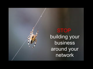 STOP   building your business around your network 