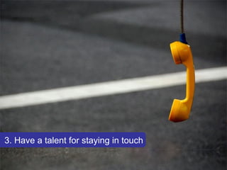 3. Have a talent for staying in touch 