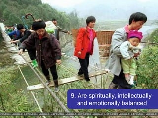 9. Are spiritually, intellectually  and emotionally balanced 