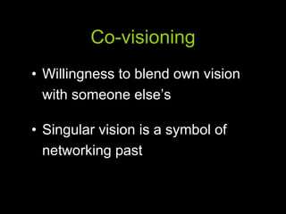 Co-visioning Willingness to blend own vision with someone else’s Singular vision is a symbol of networking past 