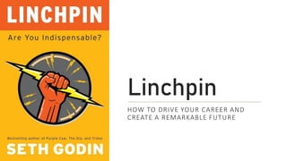 Linchpin
HOW TO DRIVE YOUR CAREER AND
CREATE A REMARKABLE FUTURE
 