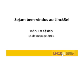 Sejam bem-vindos ao LinckSe!

        MÓDULO BÁSICO
       14 de maio de 2011
 