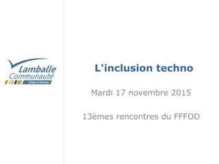 L'inclusion techno
Mardi 17 novembre 2015
13èmes rencontres du FFFOD
 