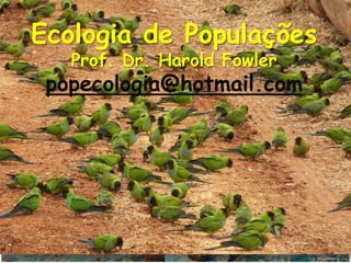Ecologia de Populações
   Ecologia de Populações
   Prof. Dr. Harold Fowler
      Prof. Dr. Harold Gordon Fowler
                19-3526-4230
 popecologia@hotmail.com
        popecologia@hotmail.com
 