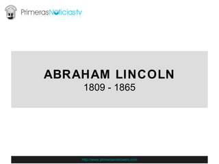 ABRAHAM LINCOLN 1809 - 1865 http://www.primerasnoticiastv.com 