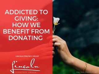 ADDICTED TO
GIVING:
HOW WE
BENEFIT FROM
DONATING
LINCOLN STRATEGY GROUP
LINCOLN-STRATEGY.ORG
 