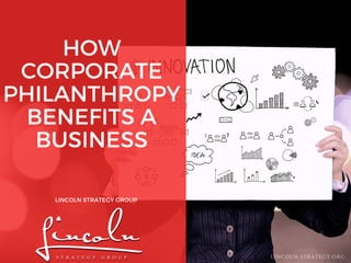 HOW
CORPORATE
PHILANTHROPY
BENEFITS A
BUSINESS
LINCOLN STRATEGY GROUP
LINCOLN-STRATEGY.ORG
 