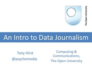 An Intro to Data Journalism
Tony Hirst
@psychemediat

Computing &
Communications,
The Open University

 