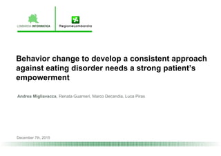 Behavior change to develop a consistent approach
against eating disorder needs a strong patient’s
empowerment
Andrea Migliavacca, Renata Guarneri, Marco Decandia, Luca Piras
December 7th, 2015
 