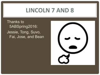 LINCOLN 7 AND 8
Thanks to
5ABSpring2016:
Jessie, Tong, Suvo,
Fai, Jose, and Bean
 