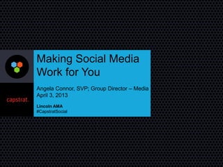 Making Social Media
Work for You
Angela Connor, SVP; Group Director – Media
April 3, 2013
Lincoln AMA
#CapstratSocial
 
