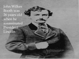 John Wilkes Booth was 26 years old when he assassinated President Lincoln