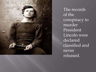 Lewis Powell Co-conspirator The records of the conspiracy to murder President Lincoln were declared classified and never released.