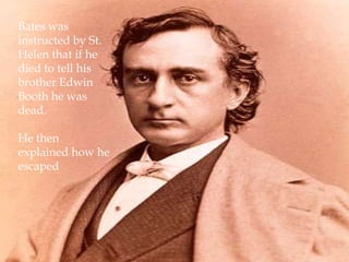Bates was instructed by St. Helen that if he died to tell his brother Edwin Booth he wasdead. He then explained how he escaped