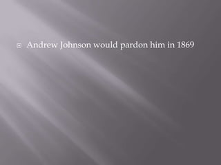Andrew Johnson would pardon him in 1869 