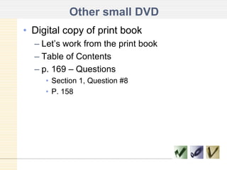 Other small DVDDigital copy of print bookLet’s work from the print bookTable of Contentsp. 169 – Questions Section 1, Question #8P. 158