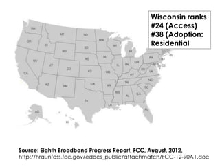 Wisconsin ranks
#24 (Access)
#38 (Adoption:
Residential
Source: Eighth Broadband Progress Report, FCC, August, 2012,
http://hraunfoss.fcc.gov/edocs_public/attachmatch/FCC-12-90A1.doc
 