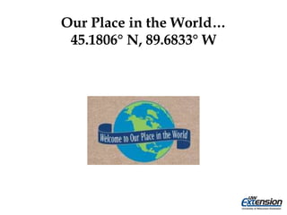 Our Place in the World…
45.1806° N, 89.6833° W
 