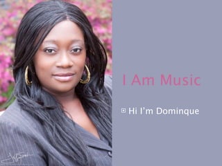 I Am Music
   Hi I’m Dominque
 
