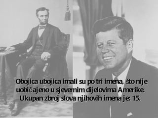 Obojica ubojica imali su po tri imena ,  što nije uobičajeno u sjevernim dijelovima Amerike .  Ukupan zbroj slova njihovih imena je:  15.   