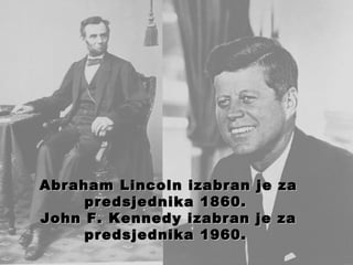 Abraham Lincoln  izabran je za predsjednika  1860.  John F. Kennedy  izabran je za predsjednika  1960.    