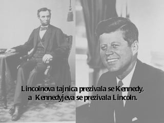 Lincoln ova tajnica prezivala se  Kennedy,  a  Kennedy jeva se prezivala  Lincoln.     