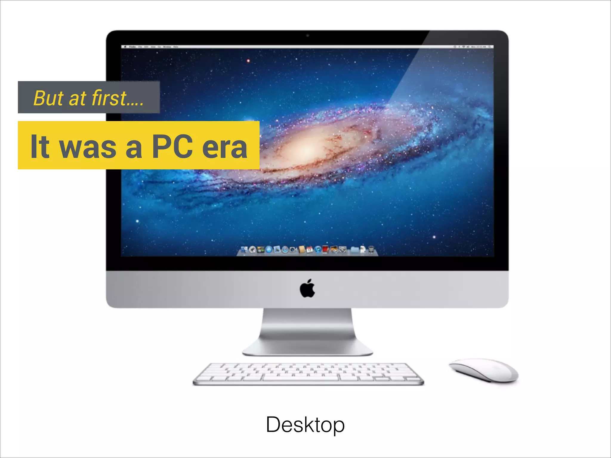 But at ﬁrst….

It was a PC era

Desktop

 