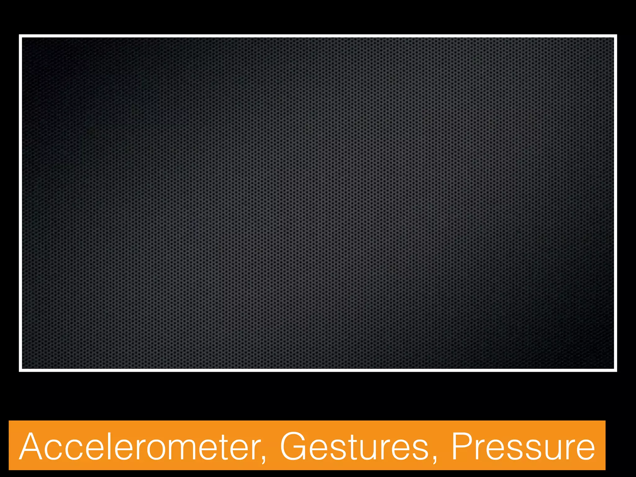 Accelerometer, Gestures, Pressure

 