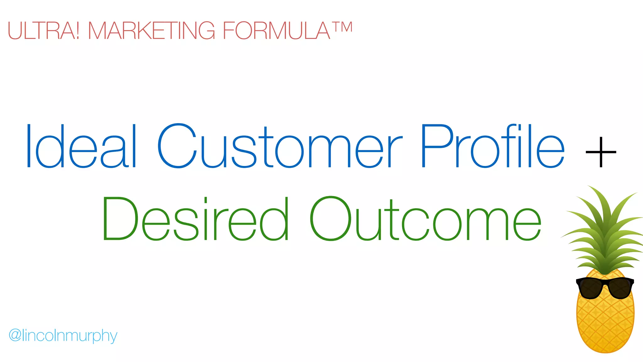 Ideal Customer Profile +
Desired Outcome
@lincolnmurphy
ULTRA! MARKETING FORMULA™