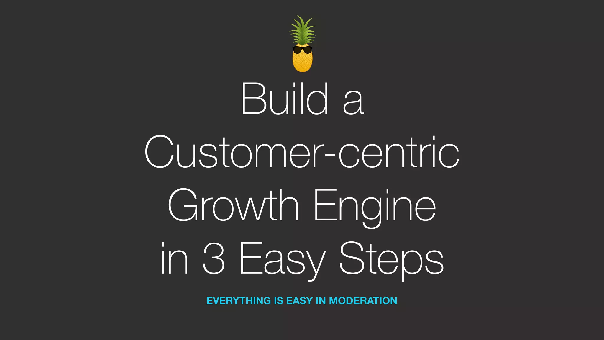 Build a
Customer-centric
Growth Engine
in 3 Easy Steps
EVERYTHING IS EASY IN MODERATION